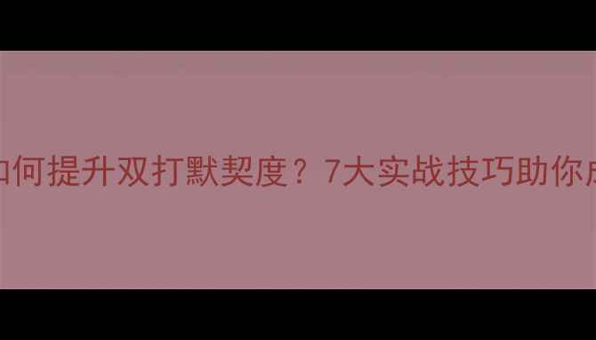 图片 羽毛球搭档如何提升双打默契度？7大实战技巧助你成为黄金组合