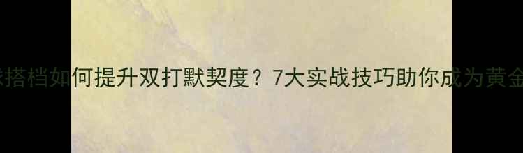 图片 羽毛球搭档如何提升双打默契度？7大实战技巧助你成为黄金组合2