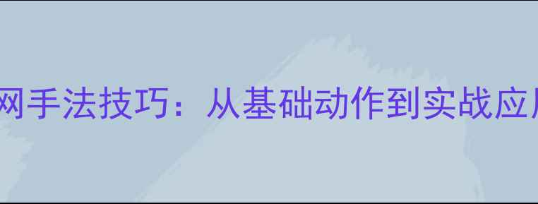 图片 羽毛球放网手法技巧：从基础动作到实战应用全攻略1