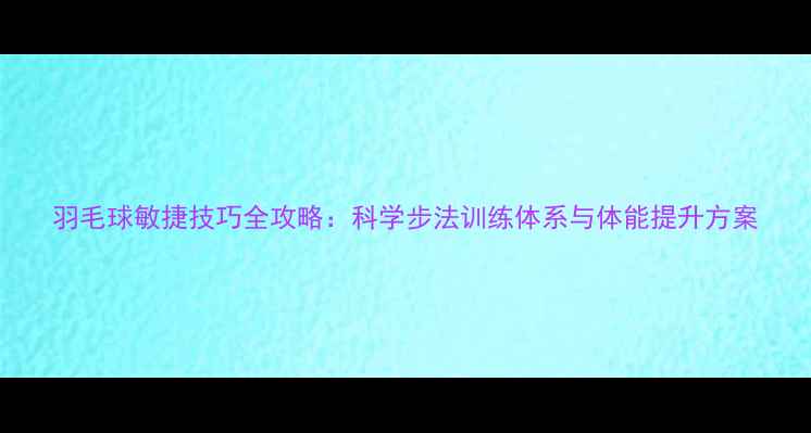 图片 羽毛球敏捷技巧全攻略：科学步法训练体系与体能提升方案