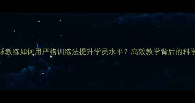 图片 羽毛球教练如何用严格训练法提升学员水平？高效教学背后的科学逻辑