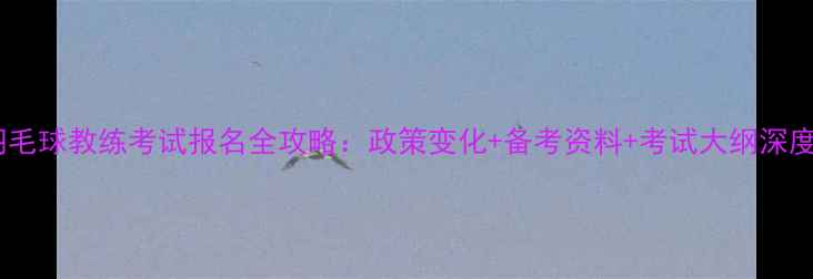 图片 羽毛球教练考试报名全攻略：政策变化+备考资料+考试大纲深度1