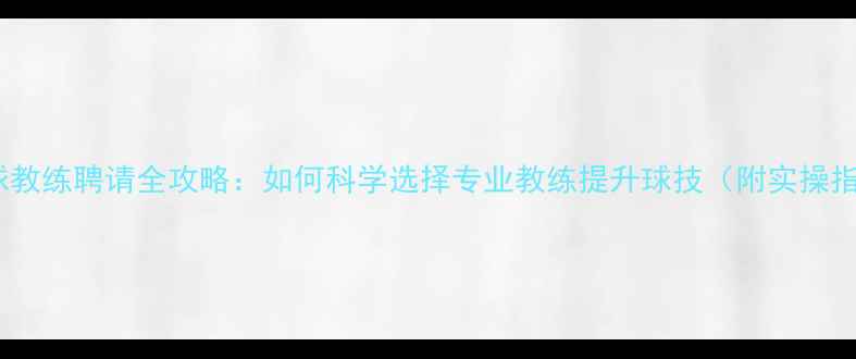 图片 羽毛球教练聘请全攻略：如何科学选择专业教练提升球技（附实操指南）2