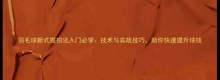 图片 羽毛球新式握拍法入门必学：技术与实战技巧，助你快速提升球技