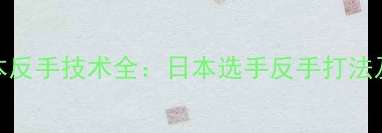 图片 羽毛球日本反手技术全：日本选手反手打法及训练方法