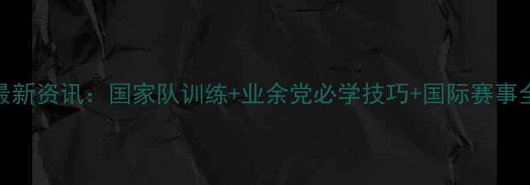 图片 羽毛球最新资讯：国家队训练+业余党必学技巧+国际赛事全攻略✨