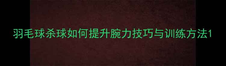 图片 羽毛球杀球如何提升腕力技巧与训练方法1