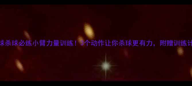 图片 羽毛球杀球必练小臂力量训练！3个动作让你杀球更有力，附赠训练计划表