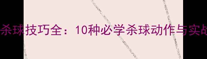 图片 羽毛球杀球技巧全：10种必学杀球动作与实战教学2
