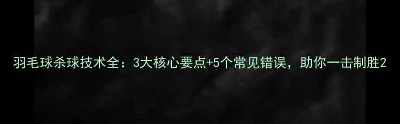 图片 羽毛球杀球技术全：3大核心要点+5个常见错误，助你一击制胜2