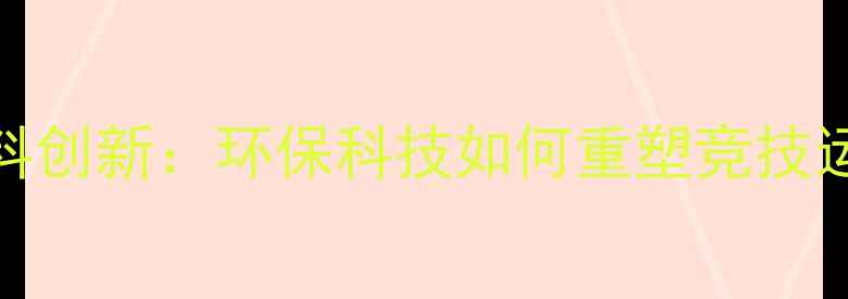 图片 羽毛球材料创新：环保科技如何重塑竞技运动体验？
