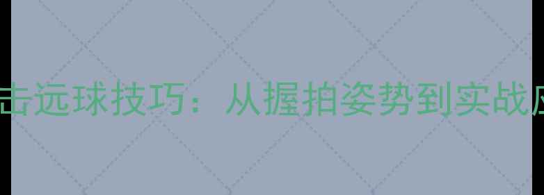 图片 羽毛球正手击远球技巧：从握拍姿势到实战应用全攻略1