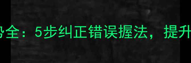 图片 羽毛球正手握拍姿势全：5步纠正错误握法，提升击球力量与精准度1