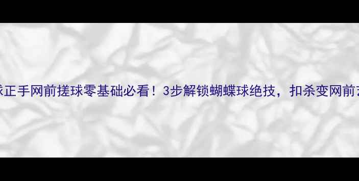 图片 羽毛球正手网前搓球零基础必看！3步解锁蝴蝶球绝技，扣杀变网前艺术品