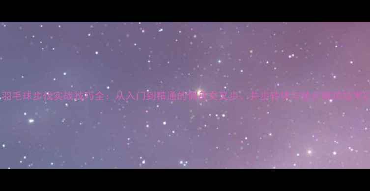 图片 羽毛球步伐实战技巧全：从入门到精通的侧身交叉步、并步转体与垫步推拍技术2