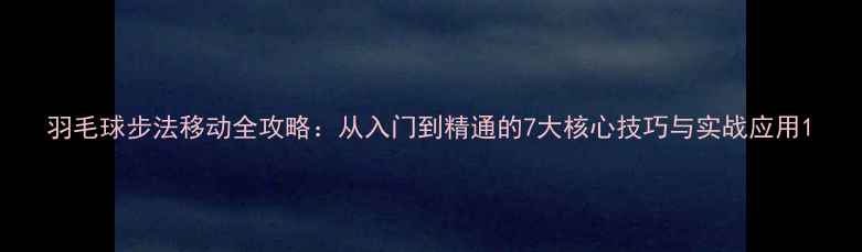 图片 羽毛球步法移动全攻略：从入门到精通的7大核心技巧与实战应用1
