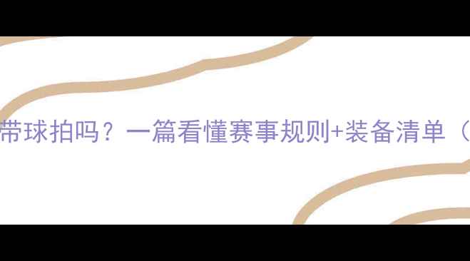 图片 羽毛球比赛必须自带球拍吗？一篇看懂赛事规则+装备清单（附新手避坑指南）