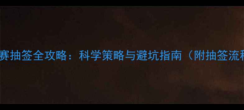 图片 羽毛球比赛抽签全攻略：科学策略与避坑指南（附抽签流程图解）1