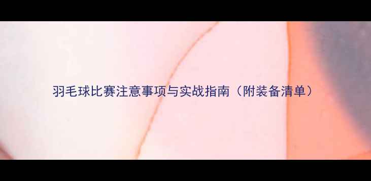 图片 羽毛球比赛注意事项与实战指南（附装备清单）