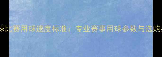 图片 羽毛球比赛用球速度标准：专业赛事用球参数与选购指南1