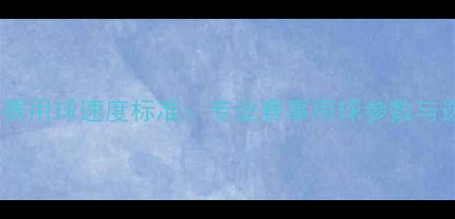 图片 羽毛球比赛用球速度标准：专业赛事用球参数与选购指南2