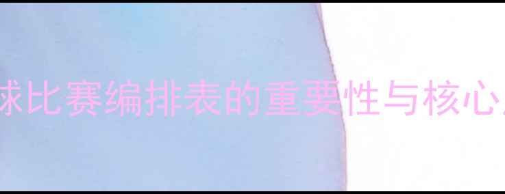 图片 羽毛球比赛编排表的重要性与核心原则1