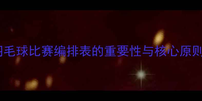 图片 羽毛球比赛编排表的重要性与核心原则2