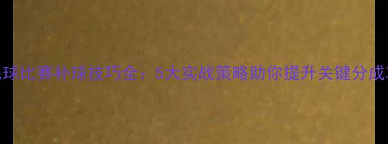 图片 羽毛球比赛补球技巧全：5大实战策略助你提升关键分成功率
