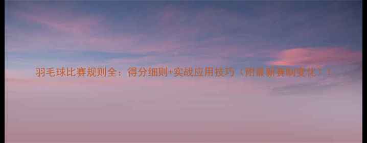图片 羽毛球比赛规则全：得分细则+实战应用技巧（附最新赛制变化）1
