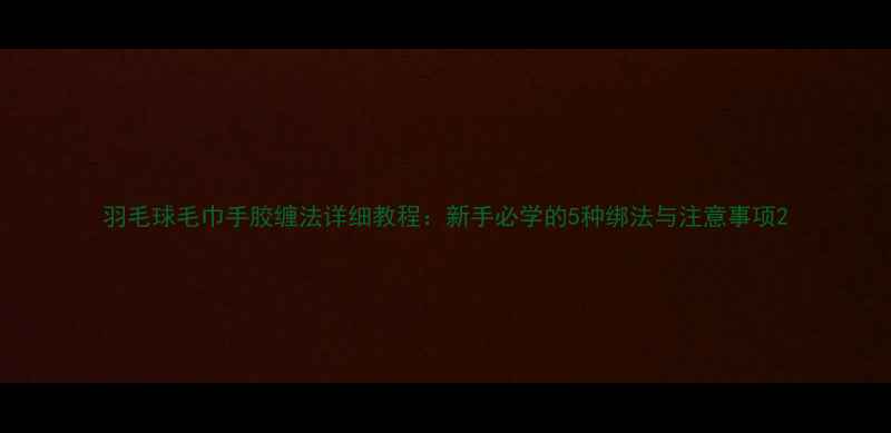 图片 羽毛球毛巾手胶缠法详细教程：新手必学的5种绑法与注意事项2