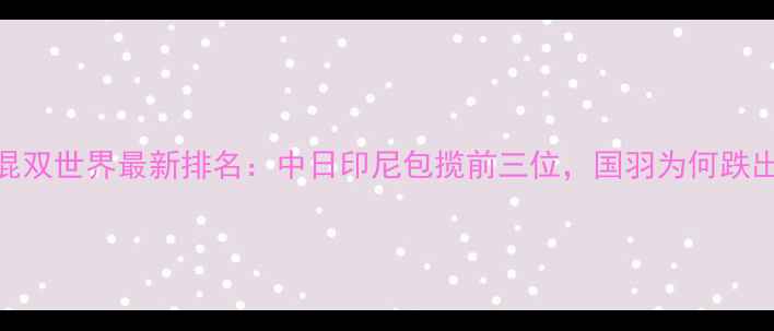 图片 羽毛球混双世界最新排名：中日印尼包揽前三位，国羽为何跌出前三？