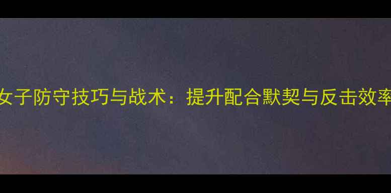 图片 羽毛球混双女子防守技巧与战术：提升配合默契与反击效率的实战指南