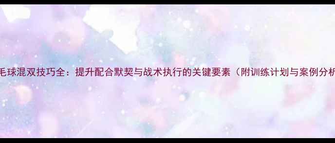 图片 羽毛球混双技巧全：提升配合默契与战术执行的关键要素（附训练计划与案例分析）