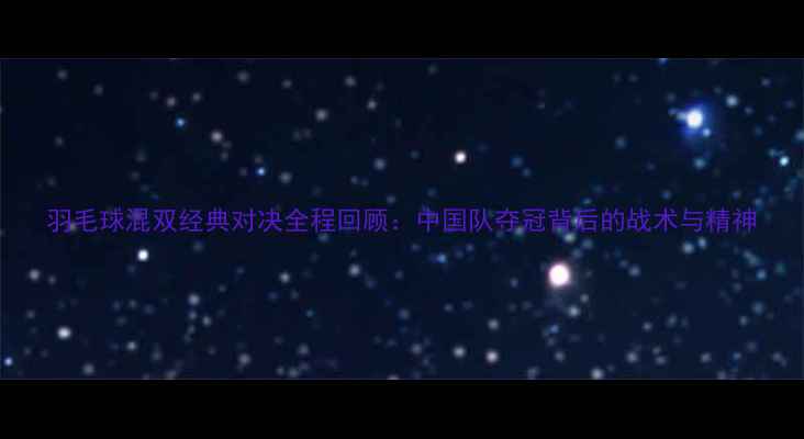 图片 羽毛球混双经典对决全程回顾：中国队夺冠背后的战术与精神