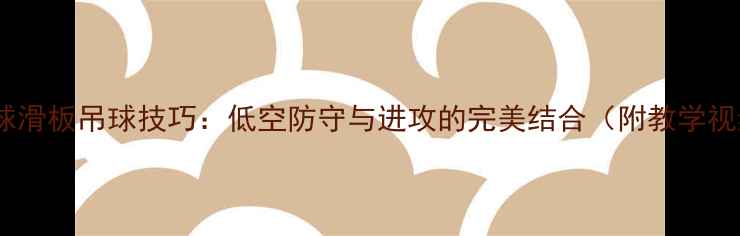 图片 羽毛球滑板吊球技巧：低空防守与进攻的完美结合（附教学视频）1