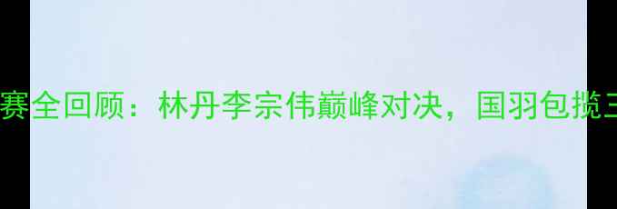 图片 羽毛球澳门赛全回顾：林丹李宗伟巅峰对决，国羽包揽三项冠军！1