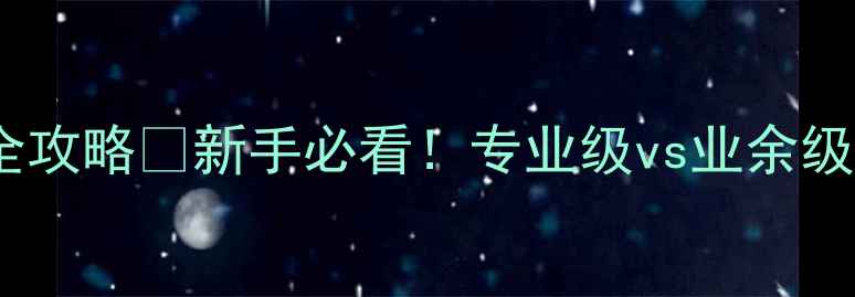 图片 羽毛球球头等级划分全攻略✅新手必看！专业级vs业余级如何选？附避坑指南1