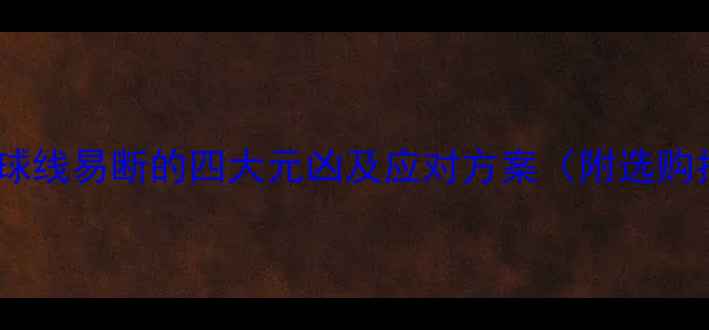 图片 羽毛球球线易断的四大元凶及应对方案（附选购指南）1