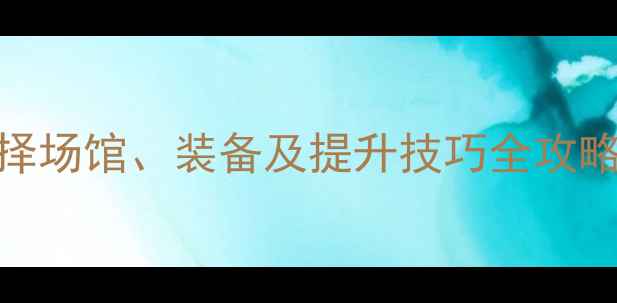 图片 羽毛球球馆新手必看：如何选择场馆、装备及提升技巧全攻略（附场地选择表+装备清单）2