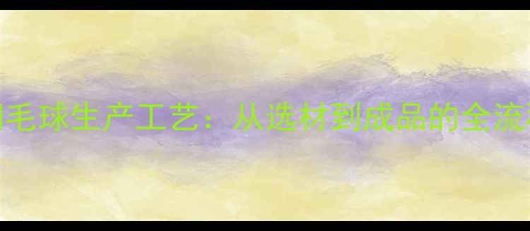 图片 羽毛球生产工艺：从选材到成品的全流程