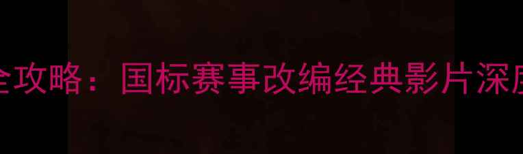 图片 羽毛球电影全攻略：国标赛事改编经典影片深度与观影指南
