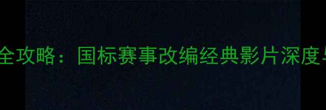 图片 羽毛球电影全攻略：国标赛事改编经典影片深度与观影指南2