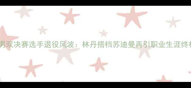 图片 羽毛球男双决赛选手退役风波：林丹搭档苏迪曼再引职业生涯终极思考2