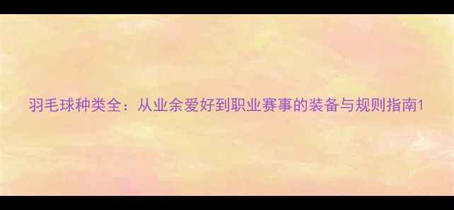 图片 羽毛球种类全：从业余爱好到职业赛事的装备与规则指南1