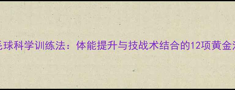 图片 羽毛球科学训练法：体能提升与技战术结合的12项黄金法则