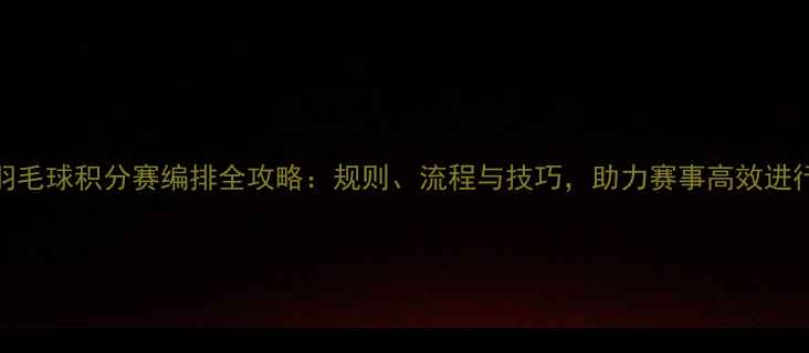 图片 羽毛球积分赛编排全攻略：规则、流程与技巧，助力赛事高效进行