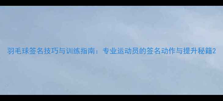 图片 羽毛球签名技巧与训练指南：专业运动员的签名动作与提升秘籍2
