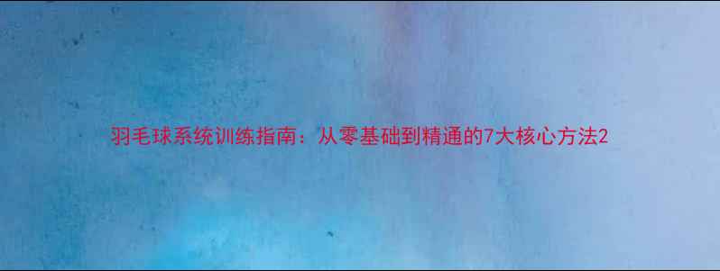 图片 羽毛球系统训练指南：从零基础到精通的7大核心方法2