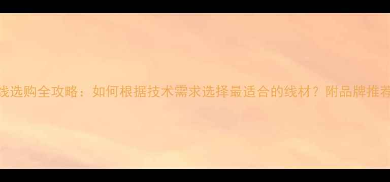 图片 羽毛球线选购全攻略：如何根据技术需求选择最适合的线材？附品牌推荐与技术