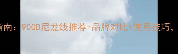 图片 羽毛球线选购指南：900D尼龙线推荐+品牌对比+使用技巧，附详细参数表2